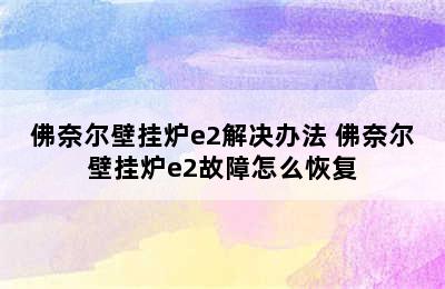 佛奈尔壁挂炉e2解决办法 佛奈尔壁挂炉e2故障怎么恢复